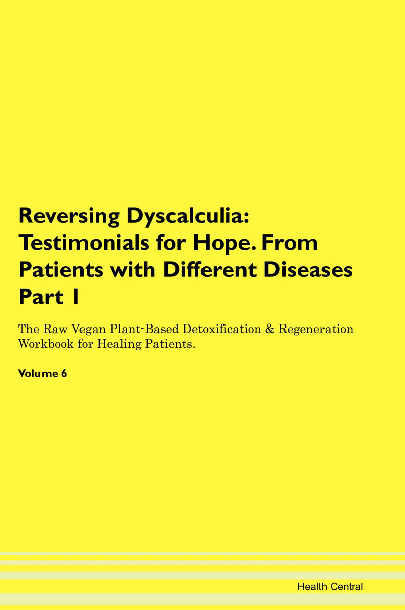 Reversing Dyscalculia: Testimonials for Hope. From Patients with Different Diseases Part 1 The Raw Vegan Plant-Based Detoxification & Regeneration Workbook for Healing Patients. Volume 6