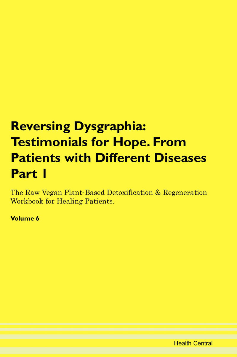 Reversing Dysgraphia: Testimonials for Hope. From Patients with Different Diseases Part 1 The Raw Vegan Plant-Based Detoxification & Regeneration Workbook for Healing Patients. Volume 6