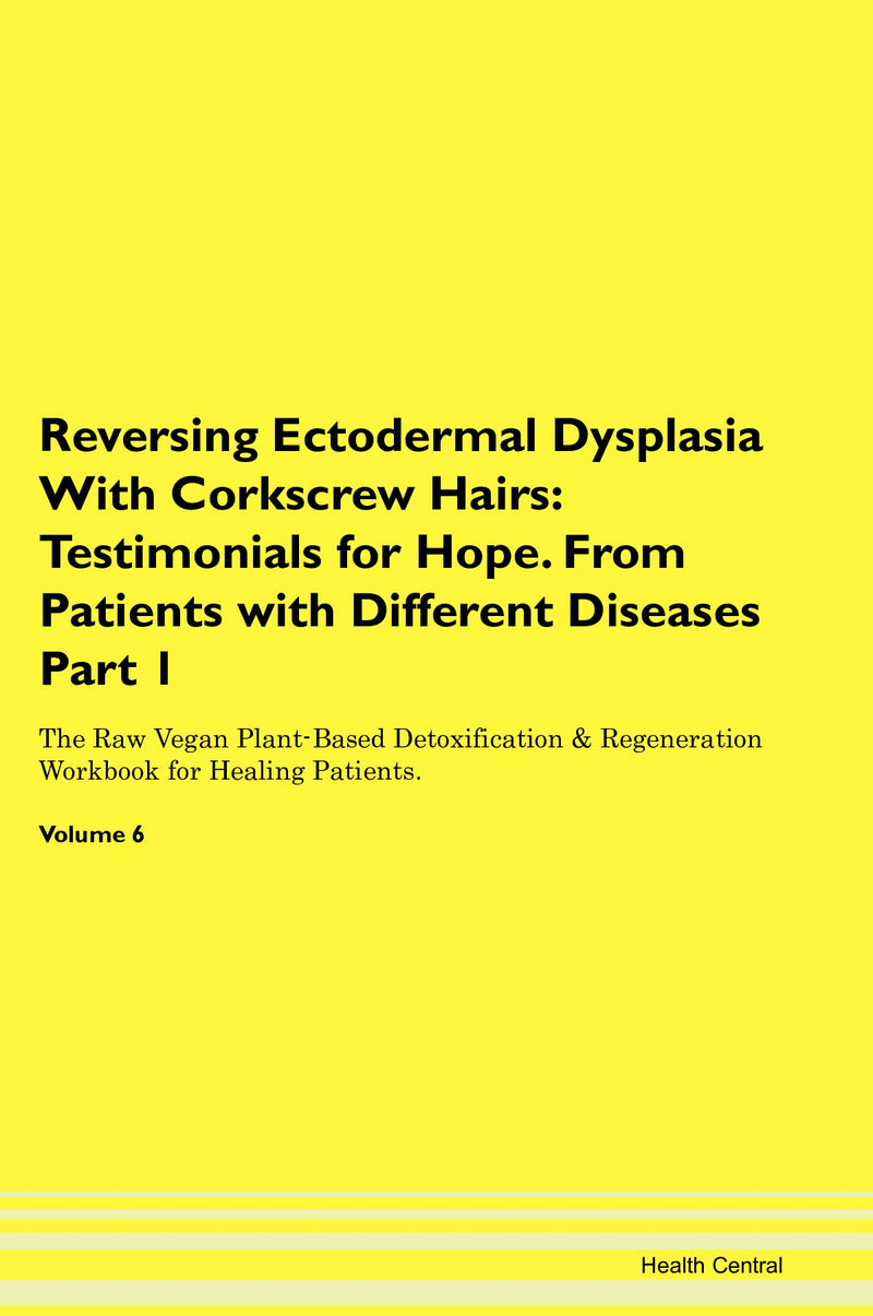 Reversing Ectodermal Dysplasia With Corkscrew Hairs: Testimonials for Hope. From Patients with Different Diseases Part 1 The Raw Vegan Plant-Based Detoxification & Regeneration Workbook for Healing Patients. Volume 6