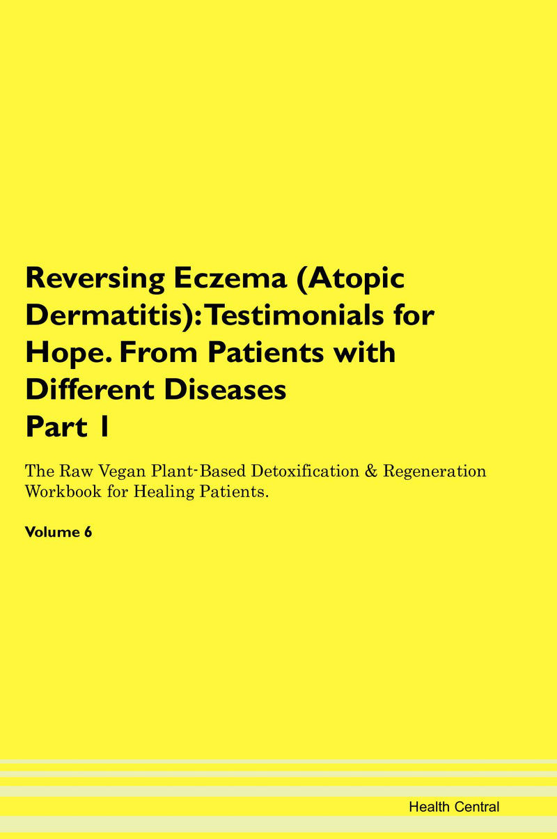 Reversing Eczema (Atopic Dermatitis): Testimonials for Hope. From Patients with Different Diseases Part 1 The Raw Vegan Plant-Based Detoxification & Regeneration Workbook for Healing Patients. Volume 6