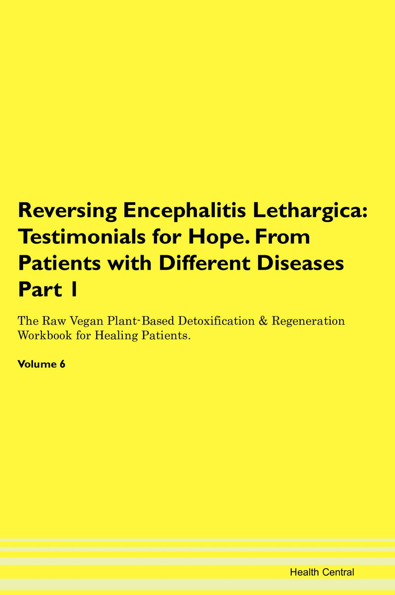 Reversing Encephalitis Lethargica: Testimonials for Hope. From Patients with Different Diseases Part 1 The Raw Vegan Plant-Based Detoxification & Regeneration Workbook for Healing Patients. Volume 6
