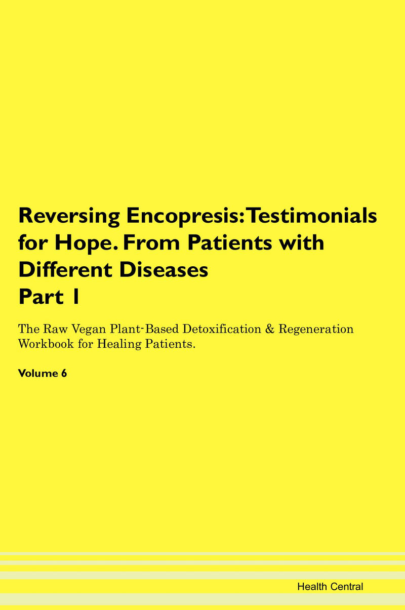 Reversing Encopresis: Testimonials for Hope. From Patients with Different Diseases Part 1 The Raw Vegan Plant-Based Detoxification & Regeneration Workbook for Healing Patients. Volume 6