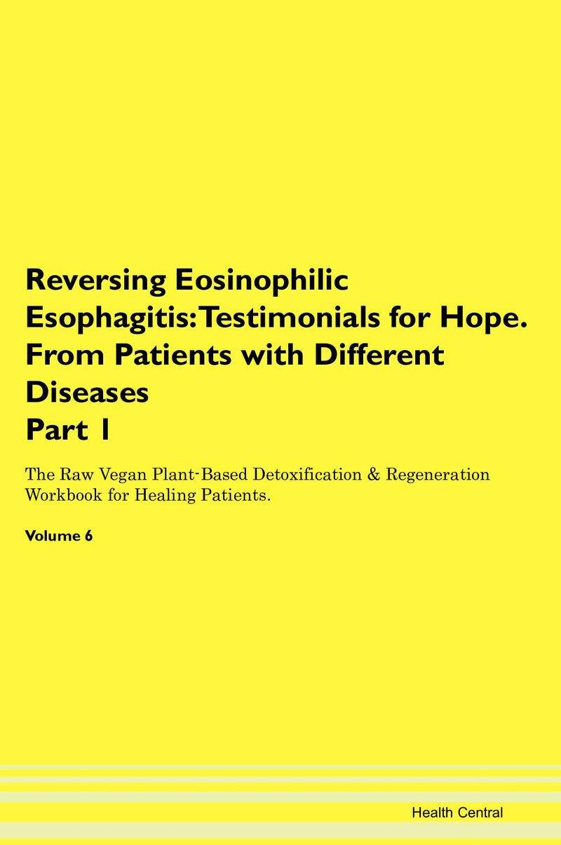 Reversing Eosinophilic Esophagitis: Testimonials for Hope. From Patients with Different Diseases Part 1 The Raw Vegan Plant-Based Detoxification & Regeneration Workbook for Healing Patients. Volume 6