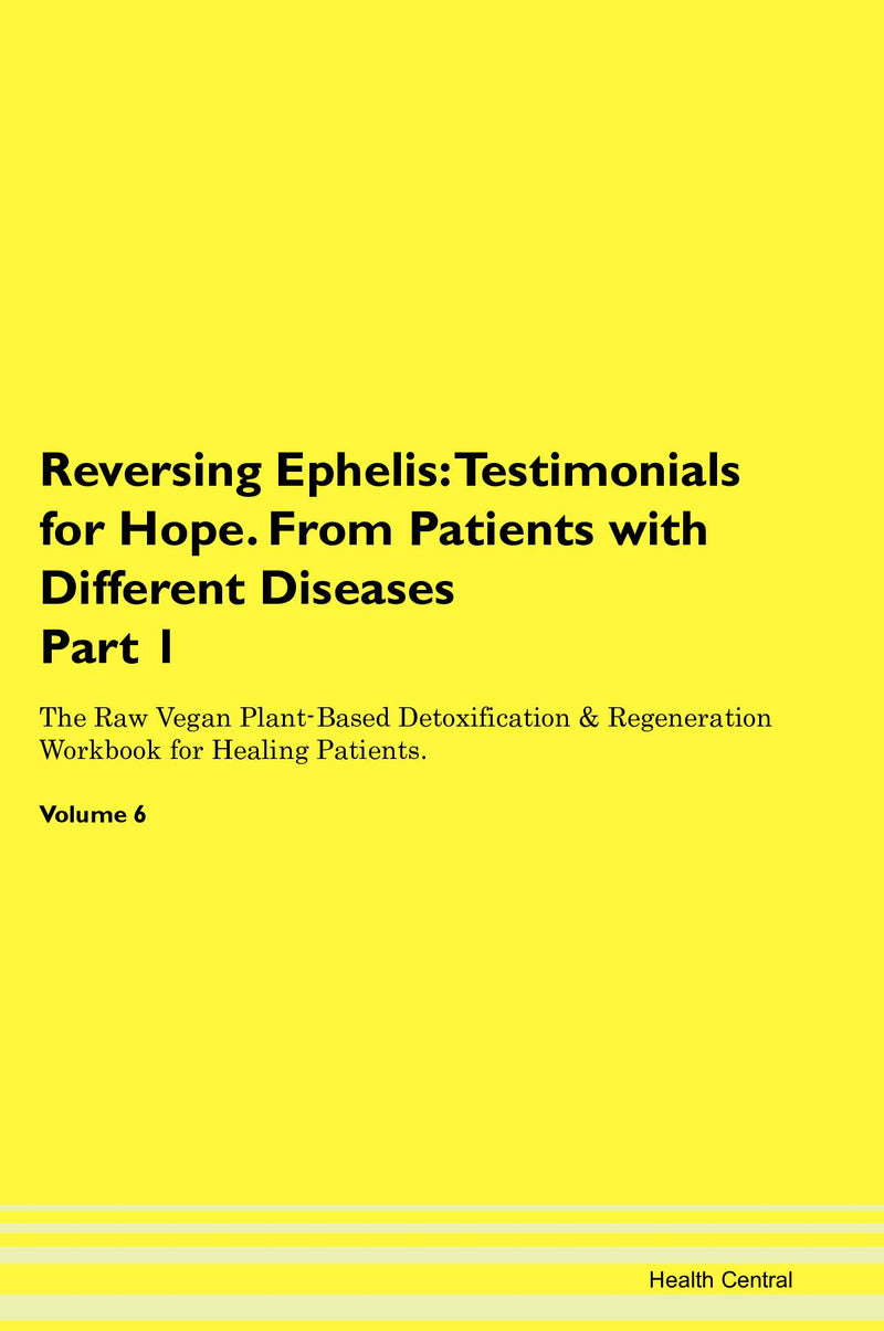 Reversing Ephelis: Testimonials for Hope. From Patients with Different Diseases Part 1 The Raw Vegan Plant-Based Detoxification & Regeneration Workbook for Healing Patients. Volume 6