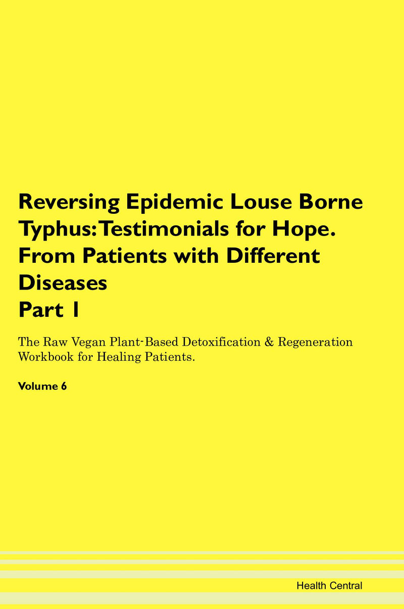 Reversing Epidemic Louse Borne Typhus: Testimonials for Hope. From Patients with Different Diseases Part 1 The Raw Vegan Plant-Based Detoxification & Regeneration Workbook for Healing Patients. Volume 6