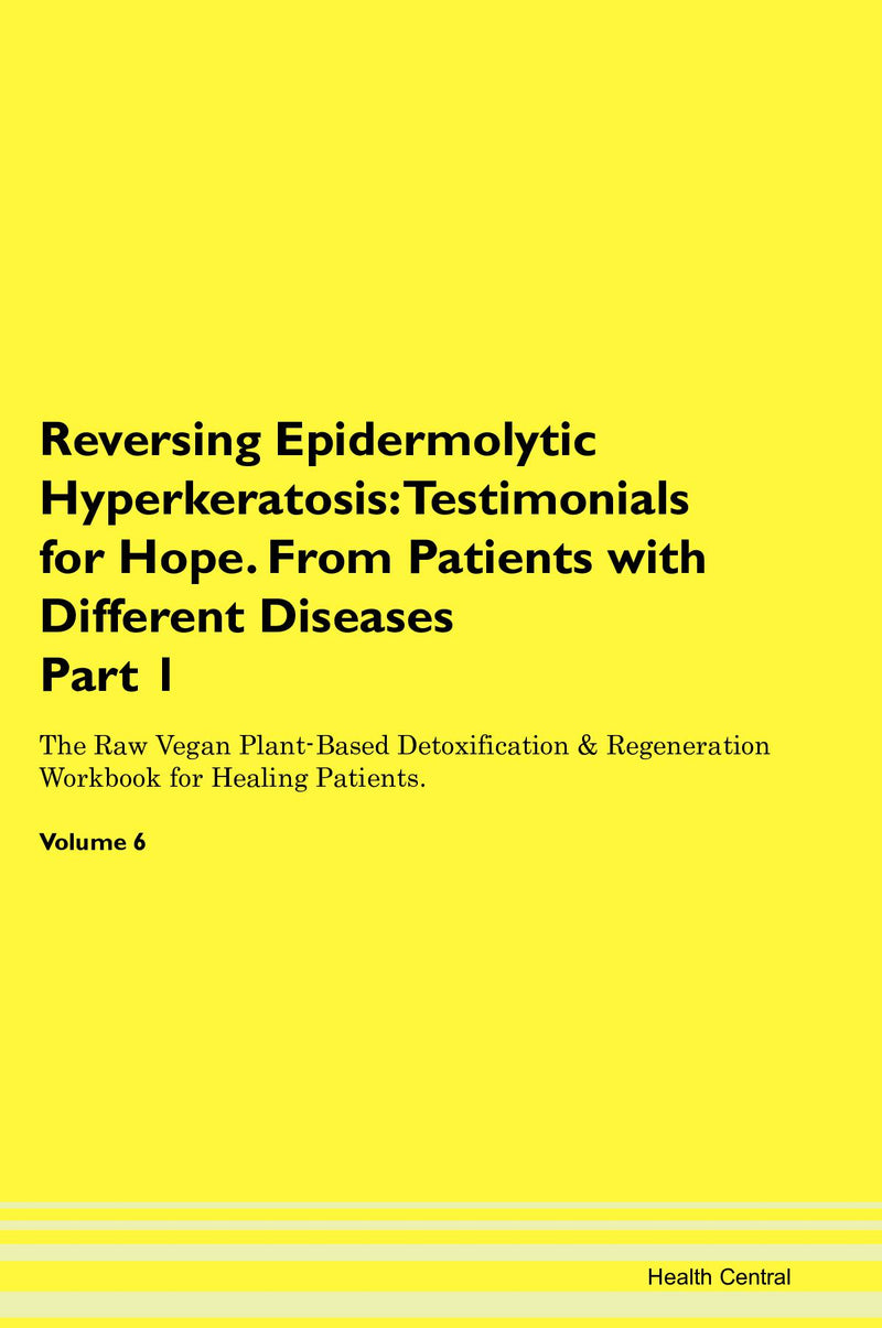 Reversing Epidermolytic Hyperkeratosis: Testimonials for Hope. From Patients with Different Diseases Part 1 The Raw Vegan Plant-Based Detoxification & Regeneration Workbook for Healing Patients. Volume 6