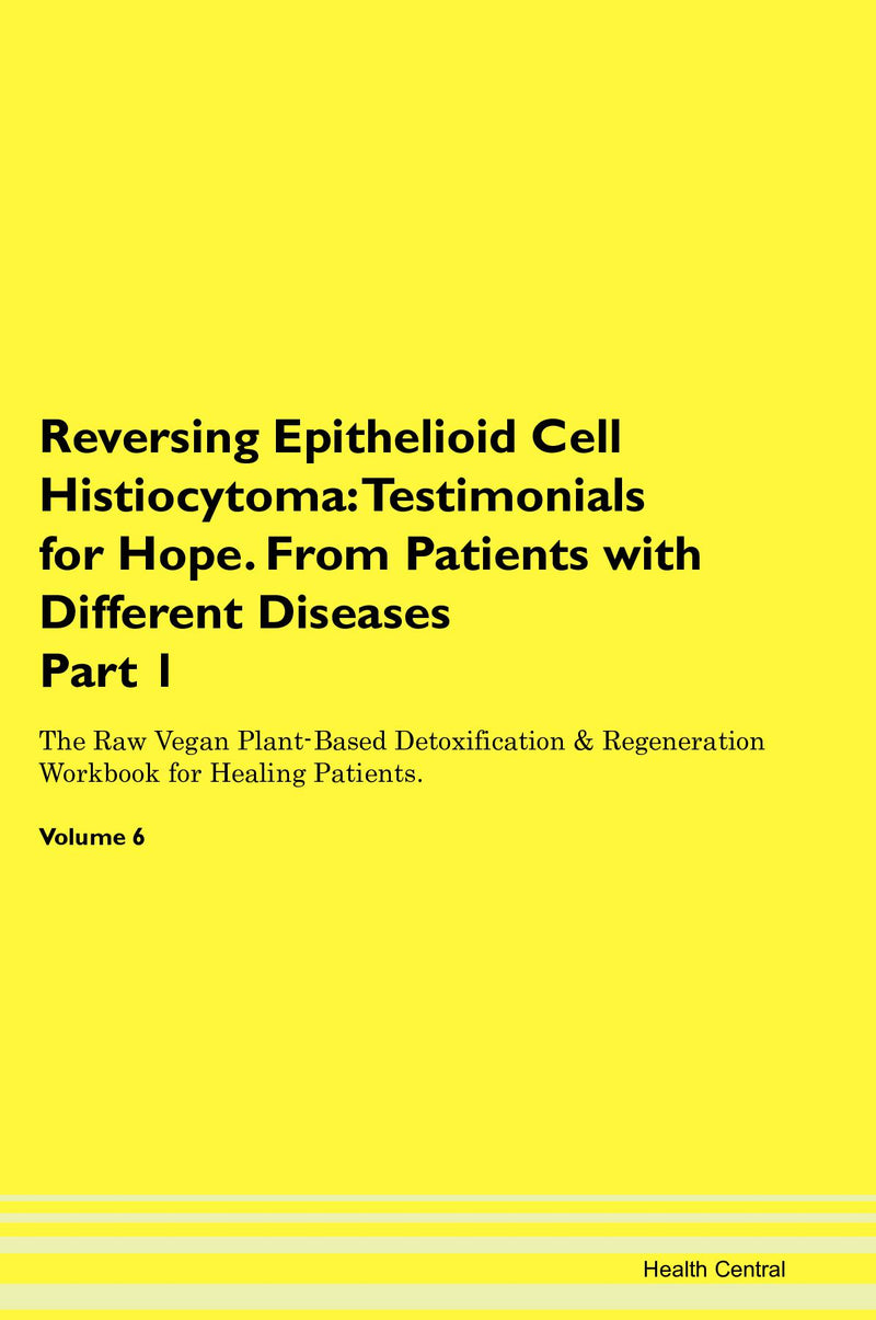 Reversing Epithelioid Cell Histiocytoma: Testimonials for Hope. From Patients with Different Diseases Part 1 The Raw Vegan Plant-Based Detoxification & Regeneration Workbook for Healing Patients. Volume 6