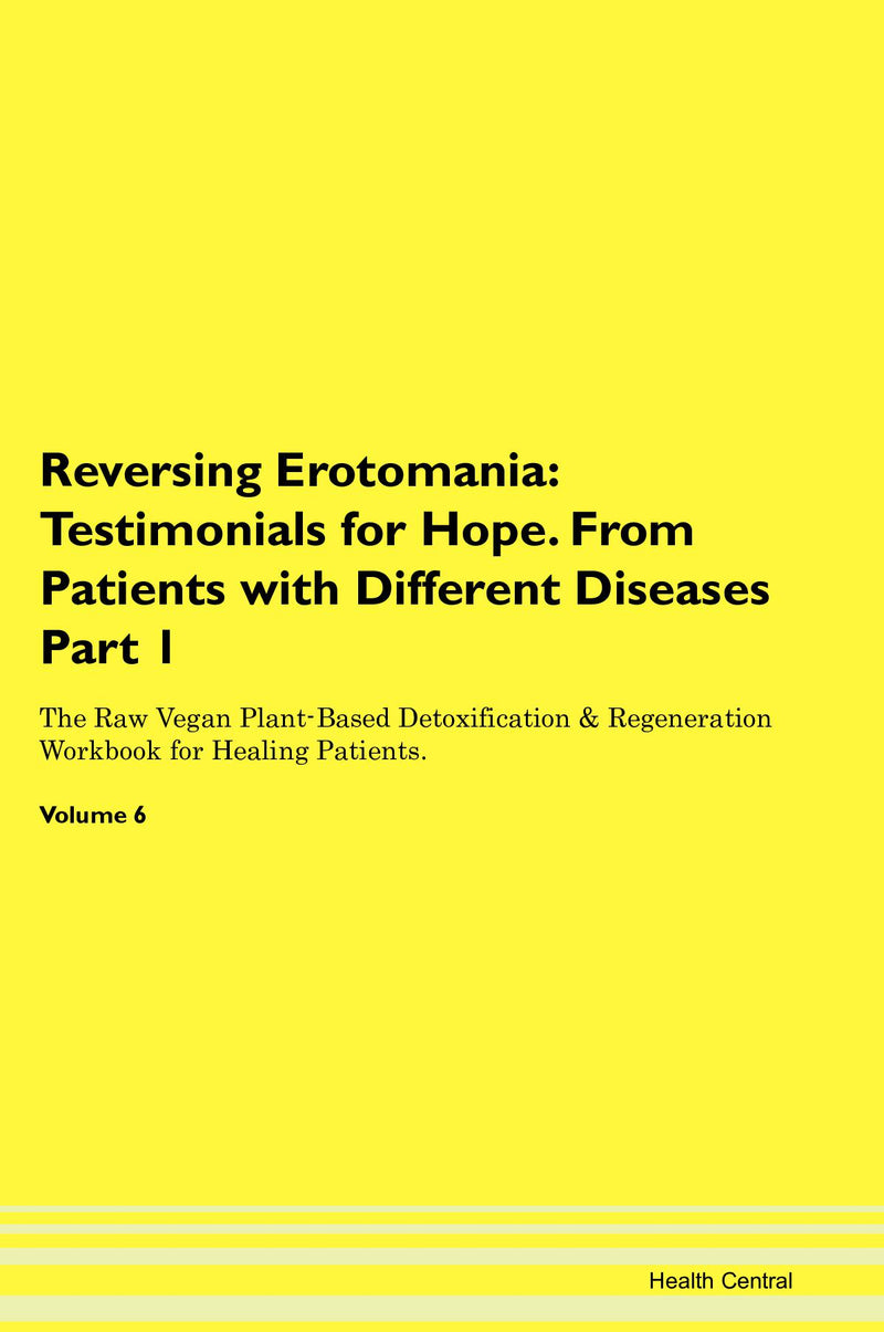 Reversing Erotomania: Testimonials for Hope. From Patients with Different Diseases Part 1 The Raw Vegan Plant-Based Detoxification & Regeneration Workbook for Healing Patients. Volume 6