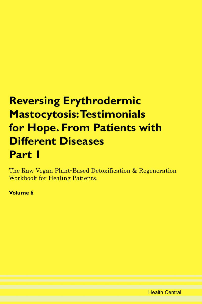 Reversing Erythrodermic Mastocytosis: Testimonials for Hope. From Patients with Different Diseases Part 1 The Raw Vegan Plant-Based Detoxification & Regeneration Workbook for Healing Patients. Volume 6