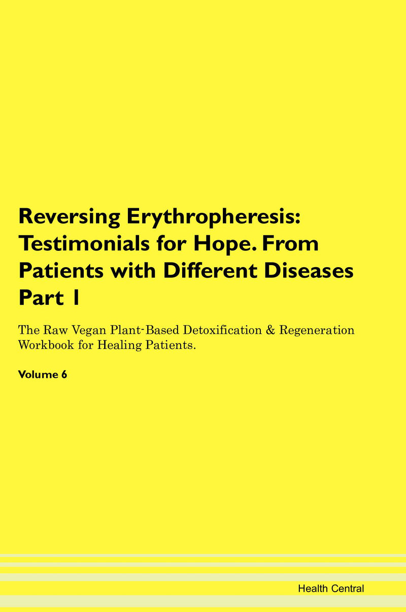 Reversing Erythropheresis: Testimonials for Hope. From Patients with Different Diseases Part 1 The Raw Vegan Plant-Based Detoxification & Regeneration Workbook for Healing Patients. Volume 6