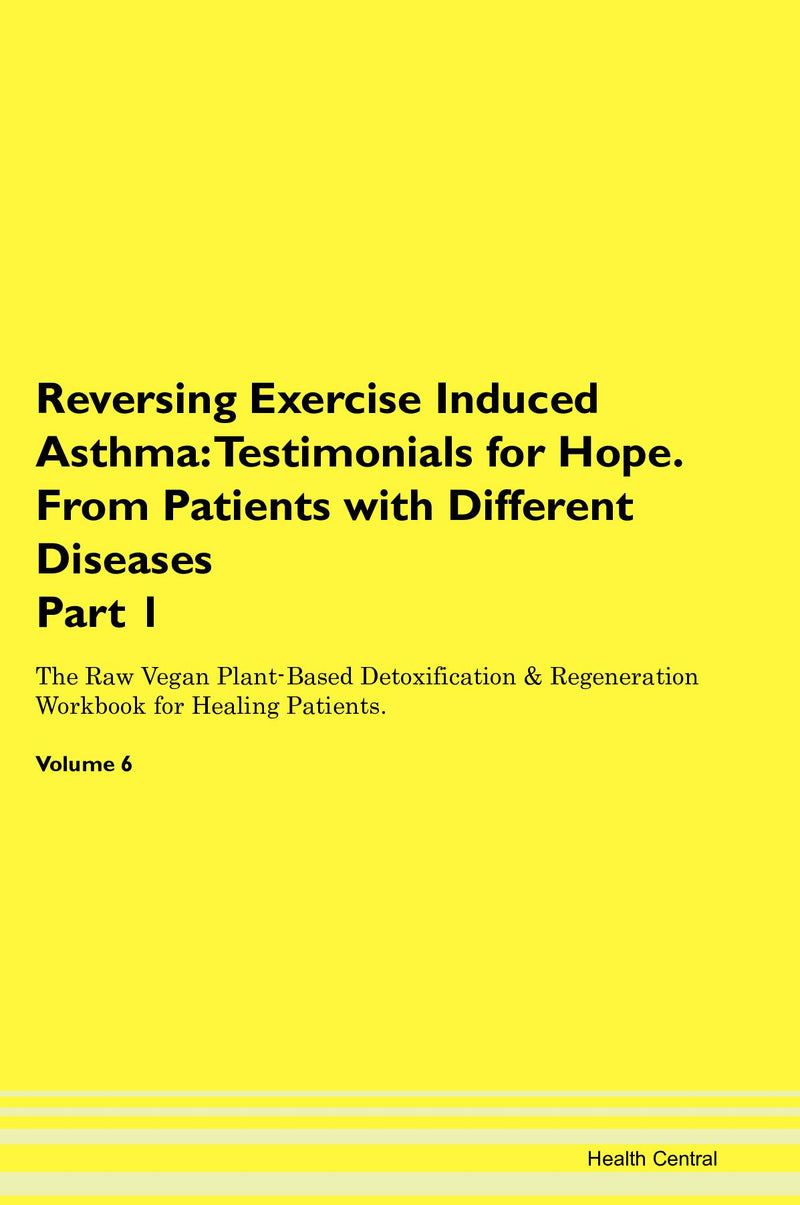 Reversing Exercise Induced Asthma: Testimonials for Hope. From Patients with Different Diseases Part 1 The Raw Vegan Plant-Based Detoxification & Regeneration Workbook for Healing Patients. Volume 6