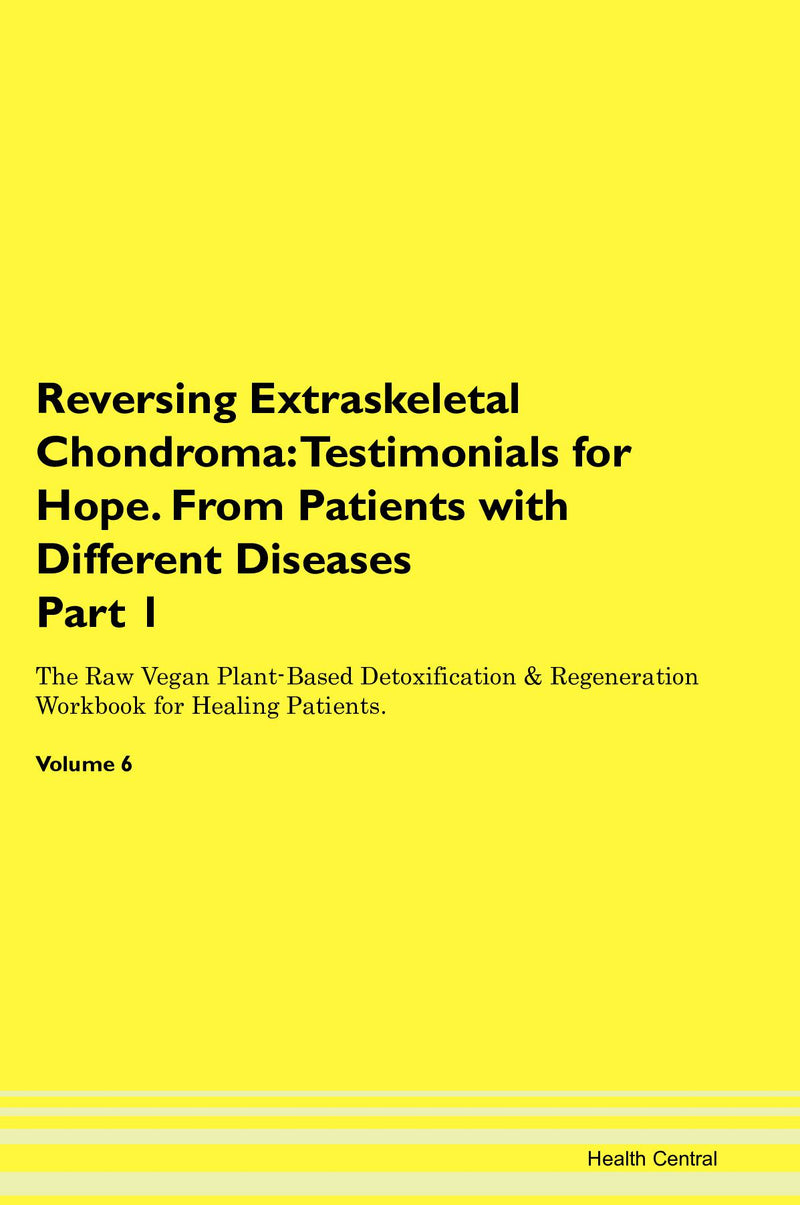 Reversing Extraskeletal Chondroma: Testimonials for Hope. From Patients with Different Diseases Part 1 The Raw Vegan Plant-Based Detoxification & Regeneration Workbook for Healing Patients. Volume 6