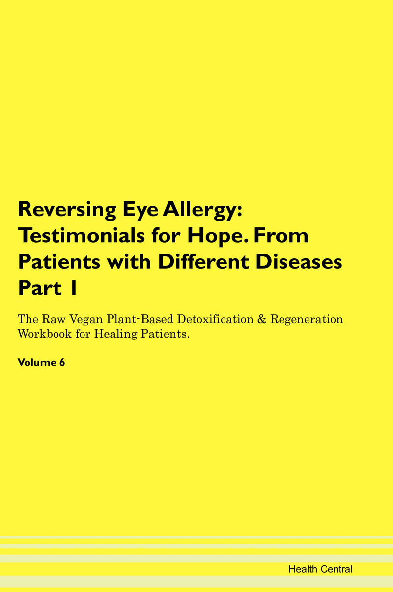 Reversing Eye Allergy: Testimonials for Hope. From Patients with Different Diseases Part 1 The Raw Vegan Plant-Based Detoxification & Regeneration Workbook for Healing Patients. Volume 6
