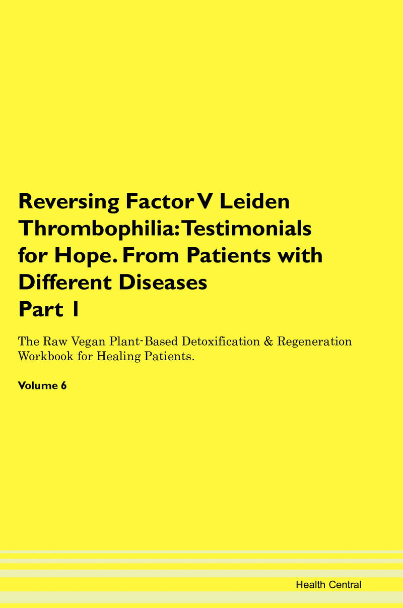 Reversing Factor V Leiden Thrombophilia: Testimonials for Hope. From Patients with Different Diseases Part 1 The Raw Vegan Plant-Based Detoxification & Regeneration Workbook for Healing Patients. Volume 6