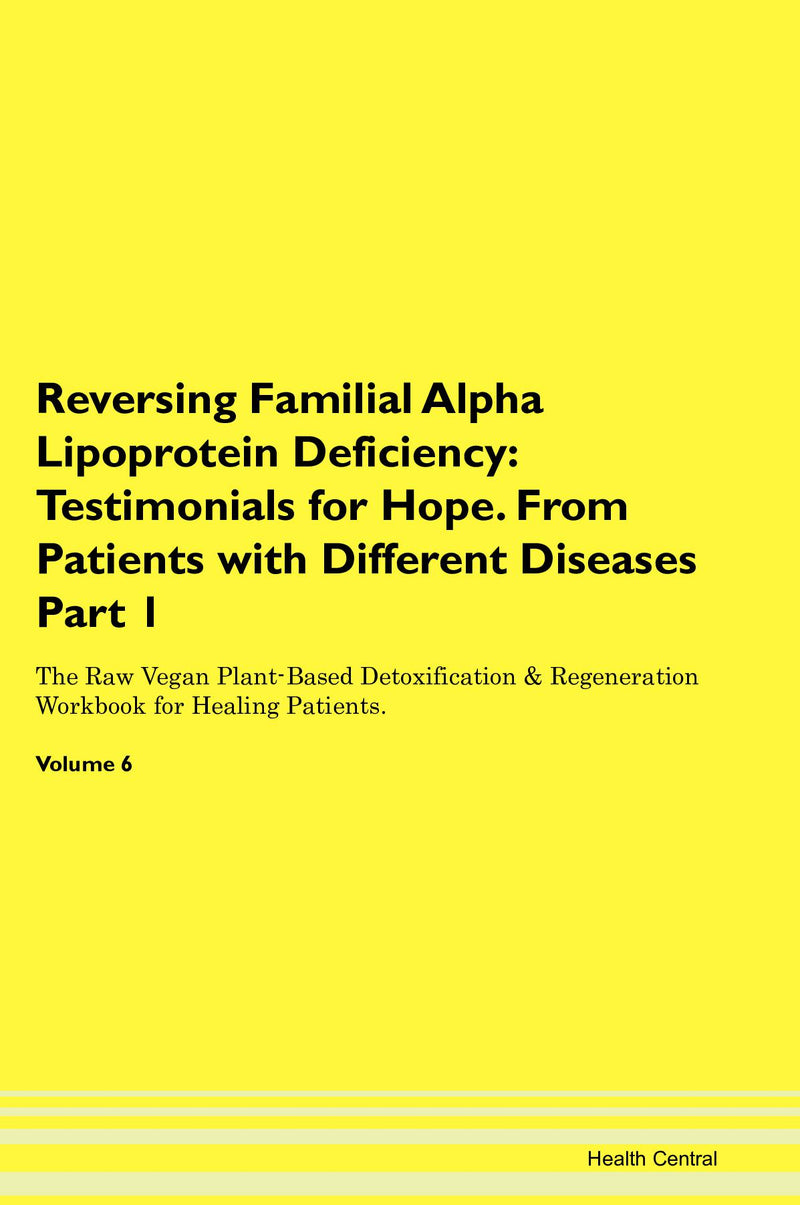 Reversing Familial Alpha Lipoprotein Deficiency: Testimonials for Hope. From Patients with Different Diseases Part 1 The Raw Vegan Plant-Based Detoxification & Regeneration Workbook for Healing Patients. Volume 6