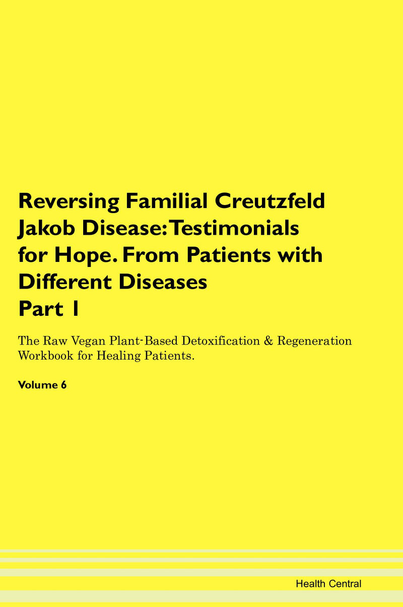 Reversing Familial Creutzfeld Jakob Disease: Testimonials for Hope. From Patients with Different Diseases Part 1 The Raw Vegan Plant-Based Detoxification & Regeneration Workbook for Healing Patients. Volume 6