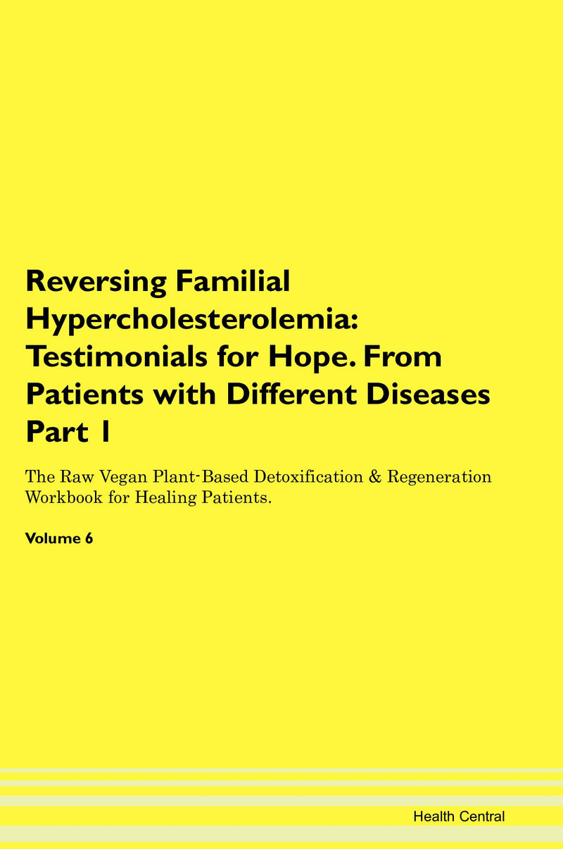 Reversing Familial Hypercholesterolemia: Testimonials for Hope. From Patients with Different Diseases Part 1 The Raw Vegan Plant-Based Detoxification & Regeneration Workbook for Healing Patients. Volume 6