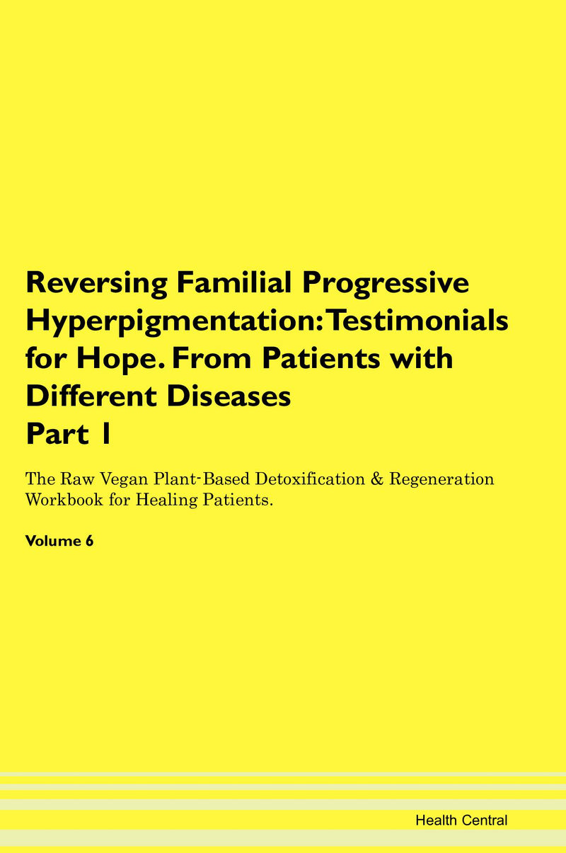 Reversing Familial Progressive Hyperpigmentation: Testimonials for Hope. From Patients with Different Diseases Part 1 The Raw Vegan Plant-Based Detoxification & Regeneration Workbook for Healing Patients. Volume 6