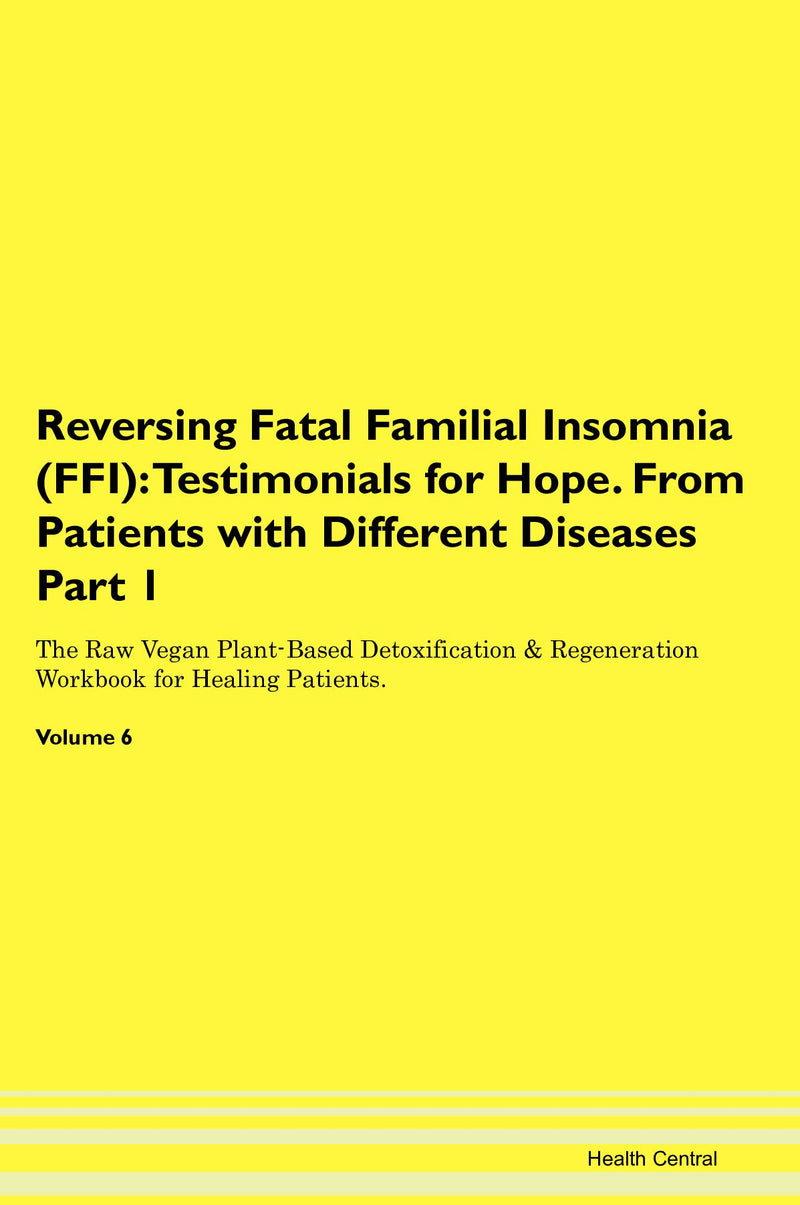Reversing Fatal Familial Insomnia (FFI): Testimonials for Hope. From Patients with Different Diseases Part 1 The Raw Vegan Plant-Based Detoxification & Regeneration Workbook for Healing Patients. Volume 6