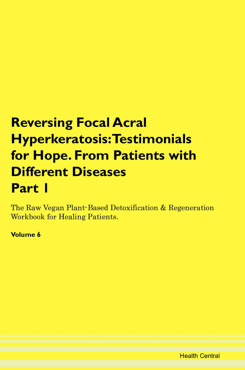 Reversing Focal Acral Hyperkeratosis: Testimonials for Hope. From Patients with Different Diseases Part 1 The Raw Vegan Plant-Based Detoxification & Regeneration Workbook for Healing Patients. Volume 6