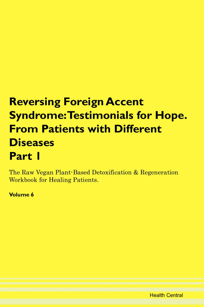 Reversing Foreign Accent Syndrome: Testimonials for Hope. From Patients with Different Diseases Part 1 The Raw Vegan Plant-Based Detoxification & Regeneration Workbook for Healing Patients. Volume 6