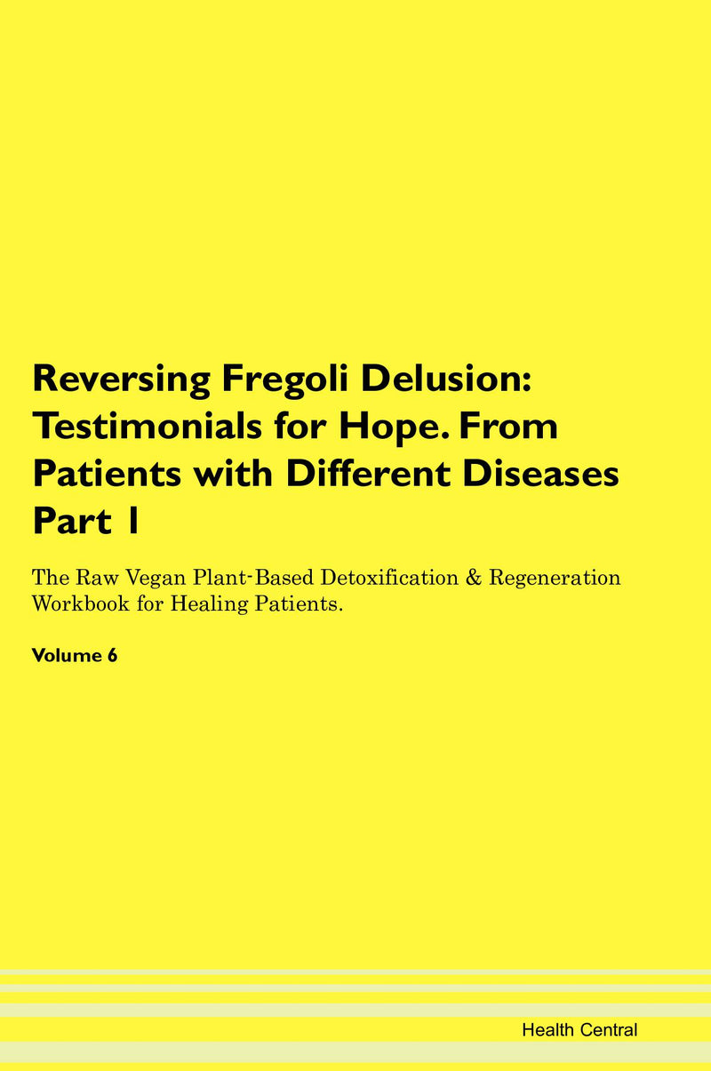 Reversing Fregoli Delusion: Testimonials for Hope. From Patients with Different Diseases Part 1 The Raw Vegan Plant-Based Detoxification & Regeneration Workbook for Healing Patients. Volume 6