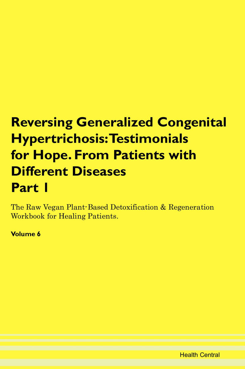 Reversing Generalized Congenital Hypertrichosis: Testimonials for Hope. From Patients with Different Diseases Part 1 The Raw Vegan Plant-Based Detoxification & Regeneration Workbook for Healing Patients. Volume 6