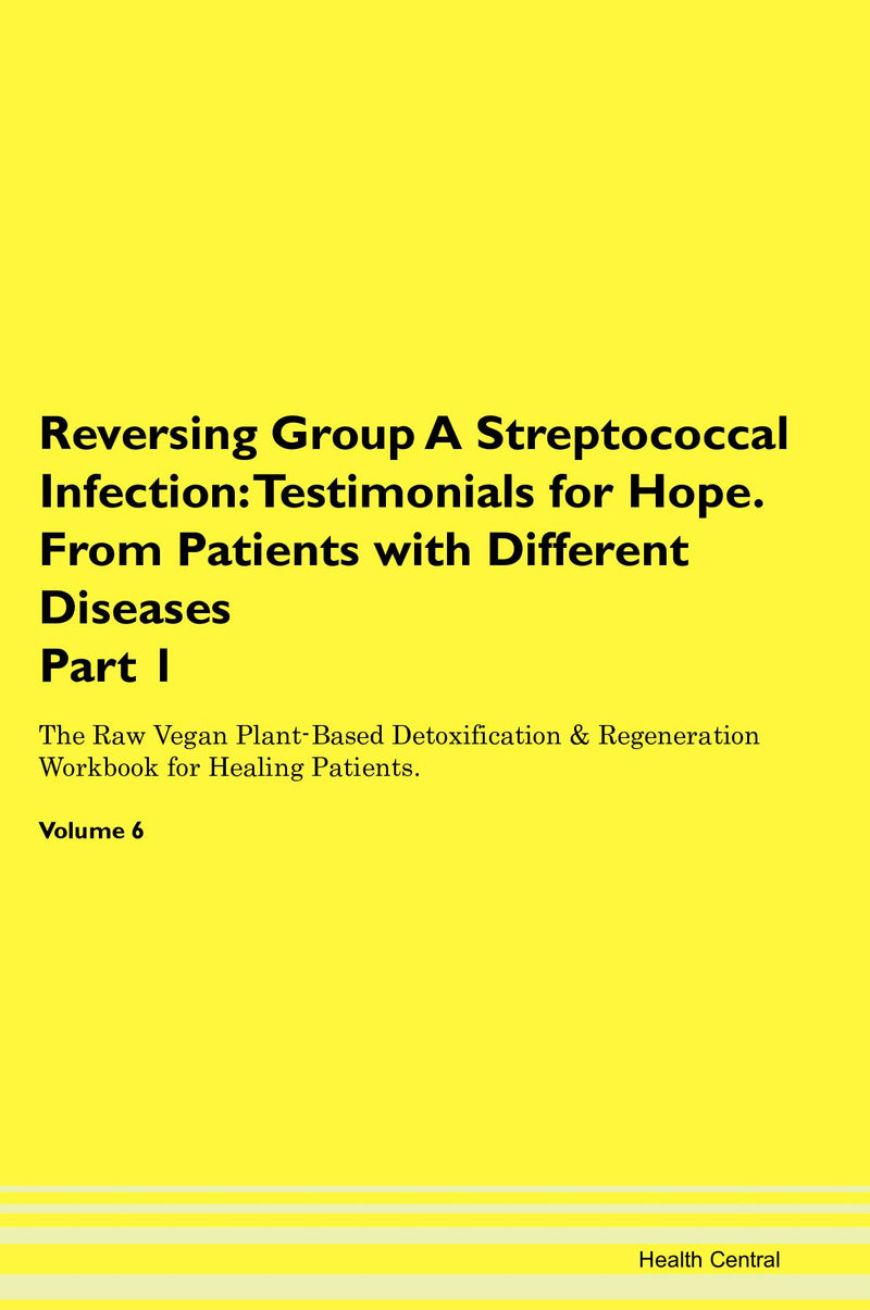 Reversing Group A Streptococcal Infection: Testimonials for Hope. From Patients with Different Diseases Part 1 The Raw Vegan Plant-Based Detoxification & Regeneration Workbook for Healing Patients. Volume 6