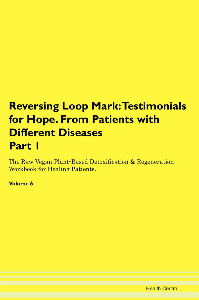 Reversing Loop Mark: Testimonials for Hope. From Patients with Different Diseases Part 1 The Raw Vegan Plant-Based Detoxification & Regeneration Workbook for Healing Patients. Volume 6