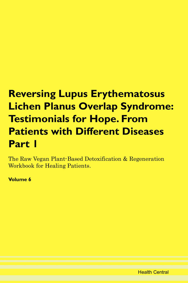 Reversing Lupus Erythematosus Lichen Planus Overlap Syndrome: Testimonials for Hope. From Patients with Different Diseases Part 1 The Raw Vegan Plant-Based Detoxification & Regeneration Workbook for Healing Patients. Volume 6
