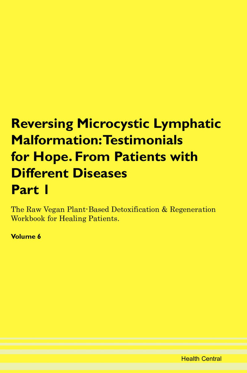 Reversing Microcystic Lymphatic Malformation: Testimonials for Hope. From Patients with Different Diseases Part 1 The Raw Vegan Plant-Based Detoxification & Regeneration Workbook for Healing Patients. Volume 6
