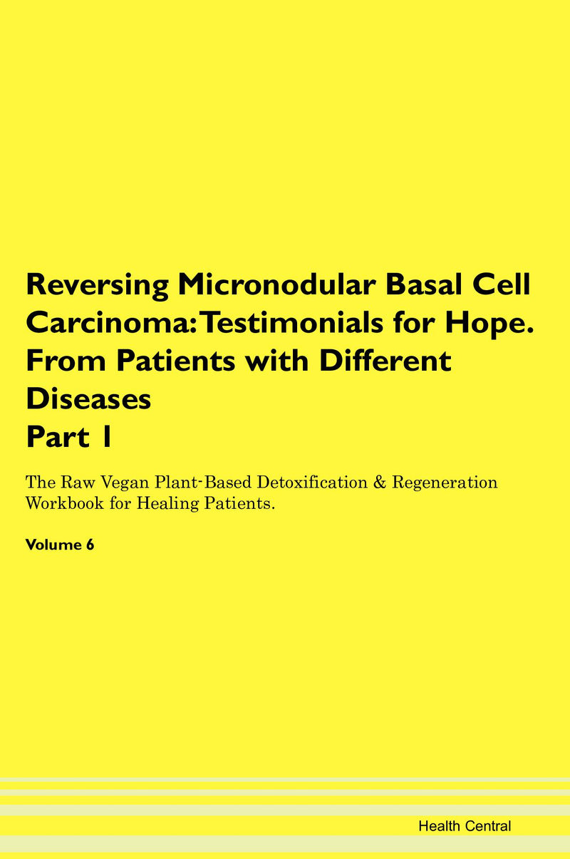 Reversing Micronodular Basal Cell Carcinoma: Testimonials for Hope. From Patients with Different Diseases Part 1 The Raw Vegan Plant-Based Detoxification & Regeneration Workbook for Healing Patients. Volume 6