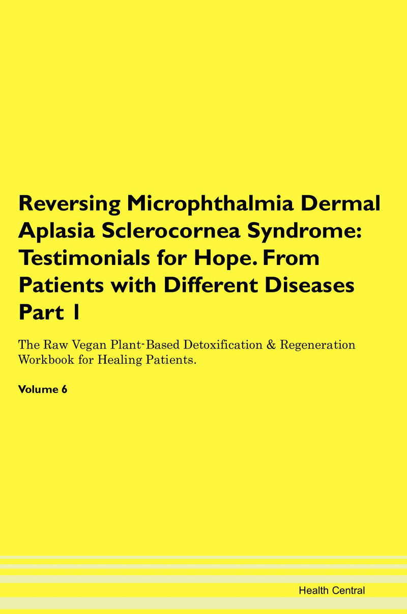 Reversing Microphthalmia Dermal Aplasia Sclerocornea Syndrome: Testimonials for Hope. From Patients with Different Diseases Part 1 The Raw Vegan Plant-Based Detoxification & Regeneration Workbook for Healing Patients. Volume 6