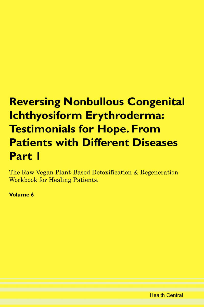 Reversing Nonbullous Congenital Ichthyosiform Erythroderma: Testimonials for Hope. From Patients with Different Diseases Part 1 The Raw Vegan Plant-Based Detoxification & Regeneration Workbook for Healing Patients. Volume 6