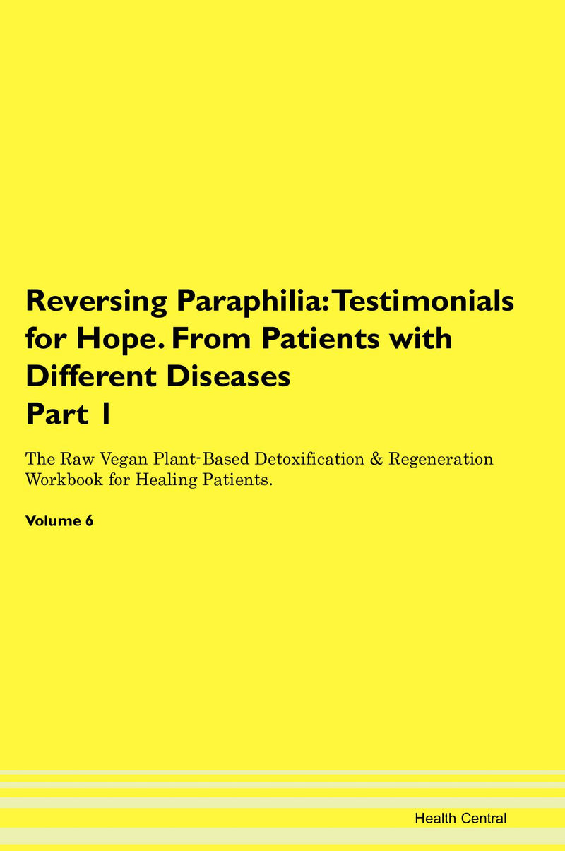 Reversing Paraphilia: Testimonials for Hope. From Patients with Different Diseases Part 1 The Raw Vegan Plant-Based Detoxification & Regeneration Workbook for Healing Patients. Volume 6