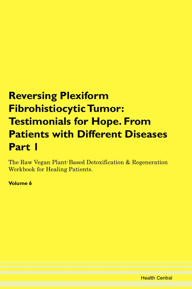 Reversing Plexiform Fibrohistiocytic Tumor: Testimonials for Hope. From Patients with Different Diseases Part 1 The Raw Vegan Plant-Based Detoxification & Regeneration Workbook for Healing Patients. Volume 6