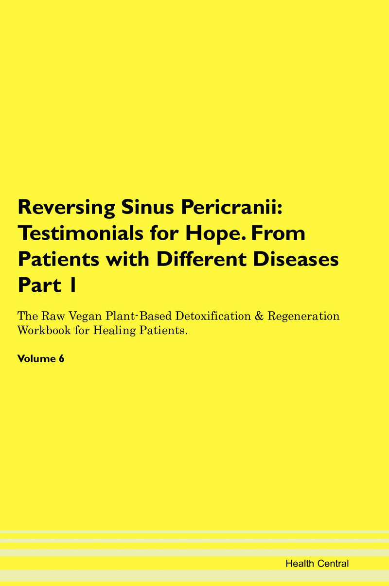 Reversing Sinus Pericranii: Testimonials for Hope. From Patients with Different Diseases Part 1 The Raw Vegan Plant-Based Detoxification & Regeneration Workbook for Healing Patients. Volume 6