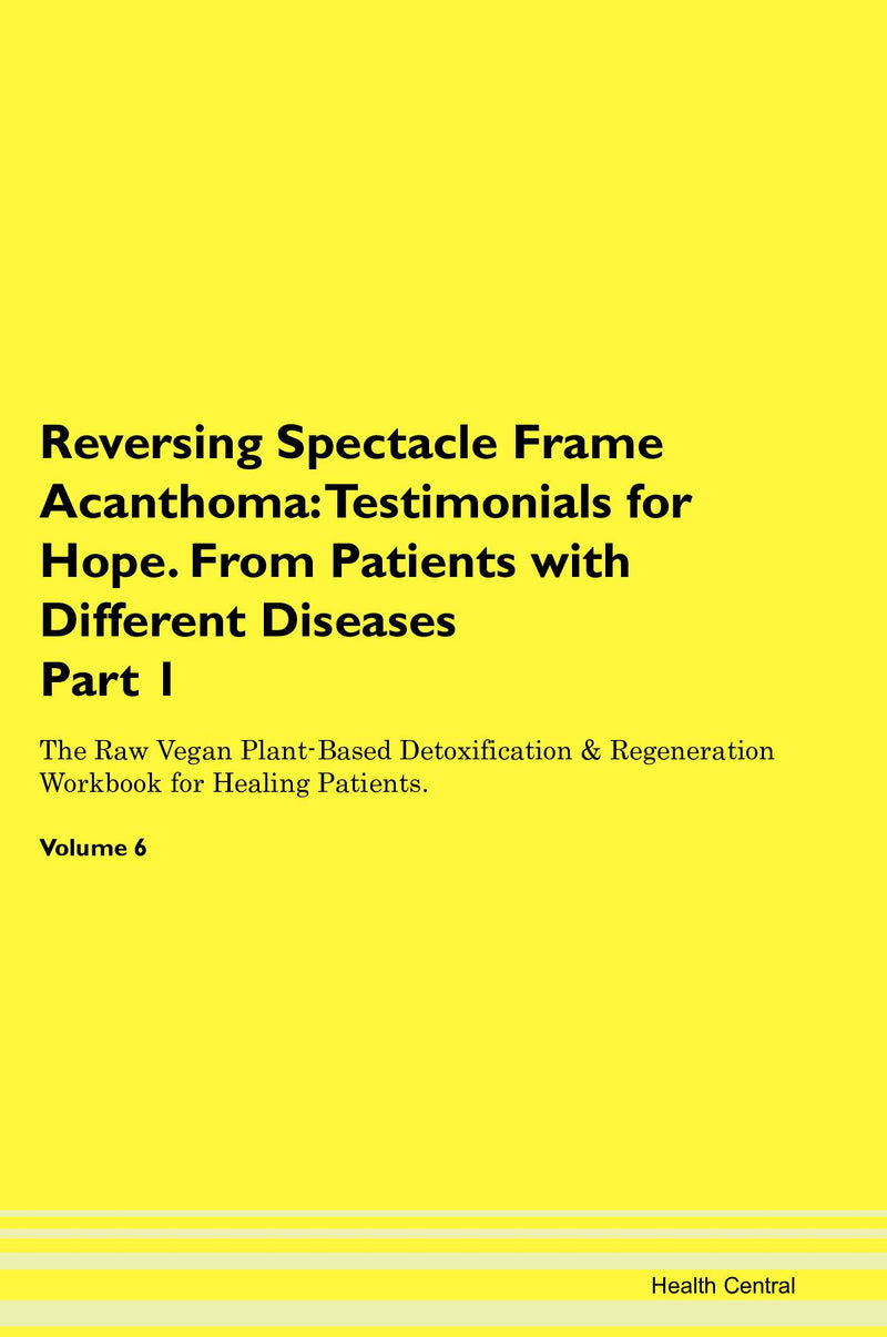 Reversing Spectacle Frame Acanthoma: Testimonials for Hope. From Patients with Different Diseases Part 1 The Raw Vegan Plant-Based Detoxification & Regeneration Workbook for Healing Patients. Volume 6
