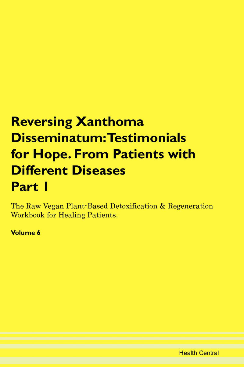 Reversing Xanthoma Disseminatum: Testimonials for Hope. From Patients with Different Diseases Part 1 The Raw Vegan Plant-Based Detoxification & Regeneration Workbook for Healing Patients. Volume 6