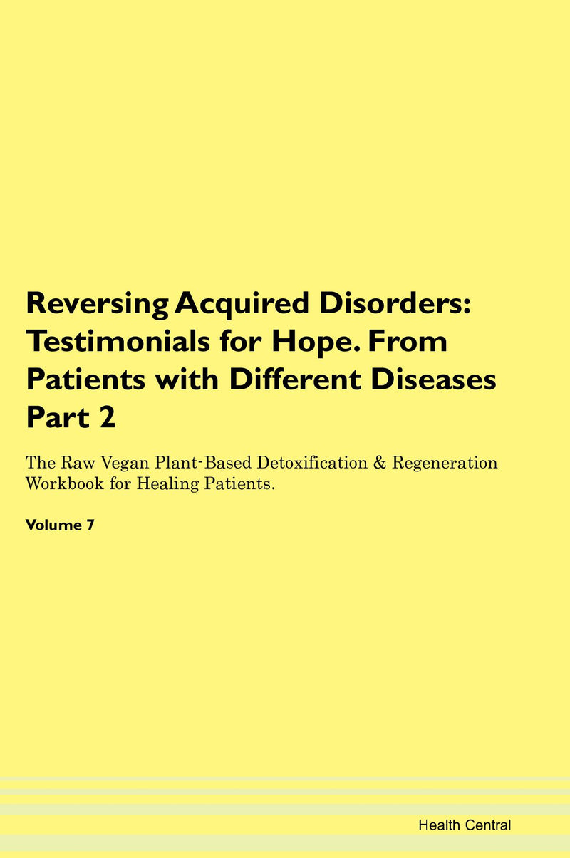 Reversing Acquired Disorders: Testimonials for Hope. From Patients with Different Diseases Part 2 The Raw Vegan Plant-Based Detoxification & Regeneration Workbook for Healing Patients. Volume 7
