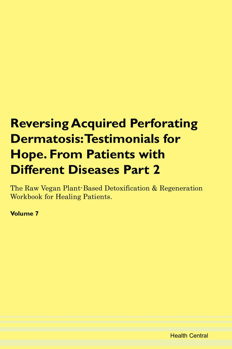 Reversing Acquired Perforating Dermatosis: Testimonials for Hope. From Patients with Different Diseases Part 2 The Raw Vegan Plant-Based Detoxification & Regeneration Workbook for Healing Patients. Volume 7