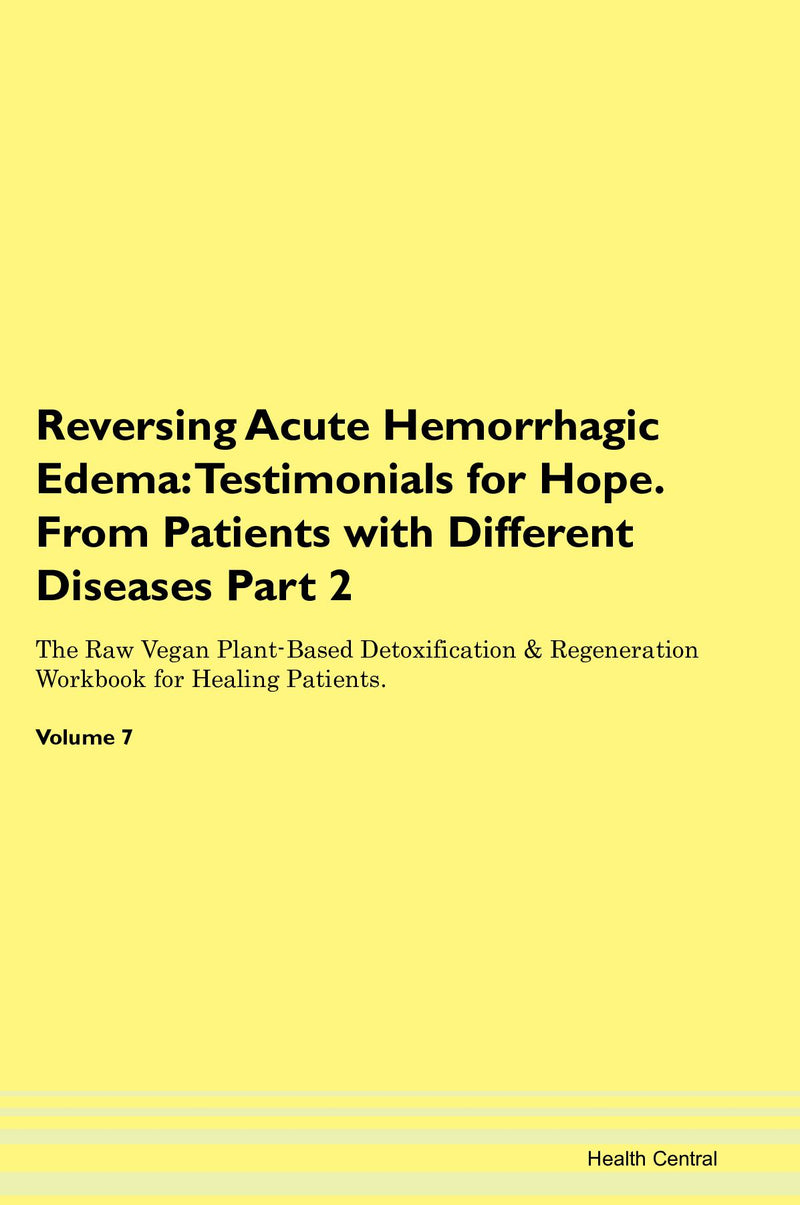 Reversing Acute Hemorrhagic Edema: Testimonials for Hope. From Patients with Different Diseases Part 2 The Raw Vegan Plant-Based Detoxification & Regeneration Workbook for Healing Patients. Volume 7
