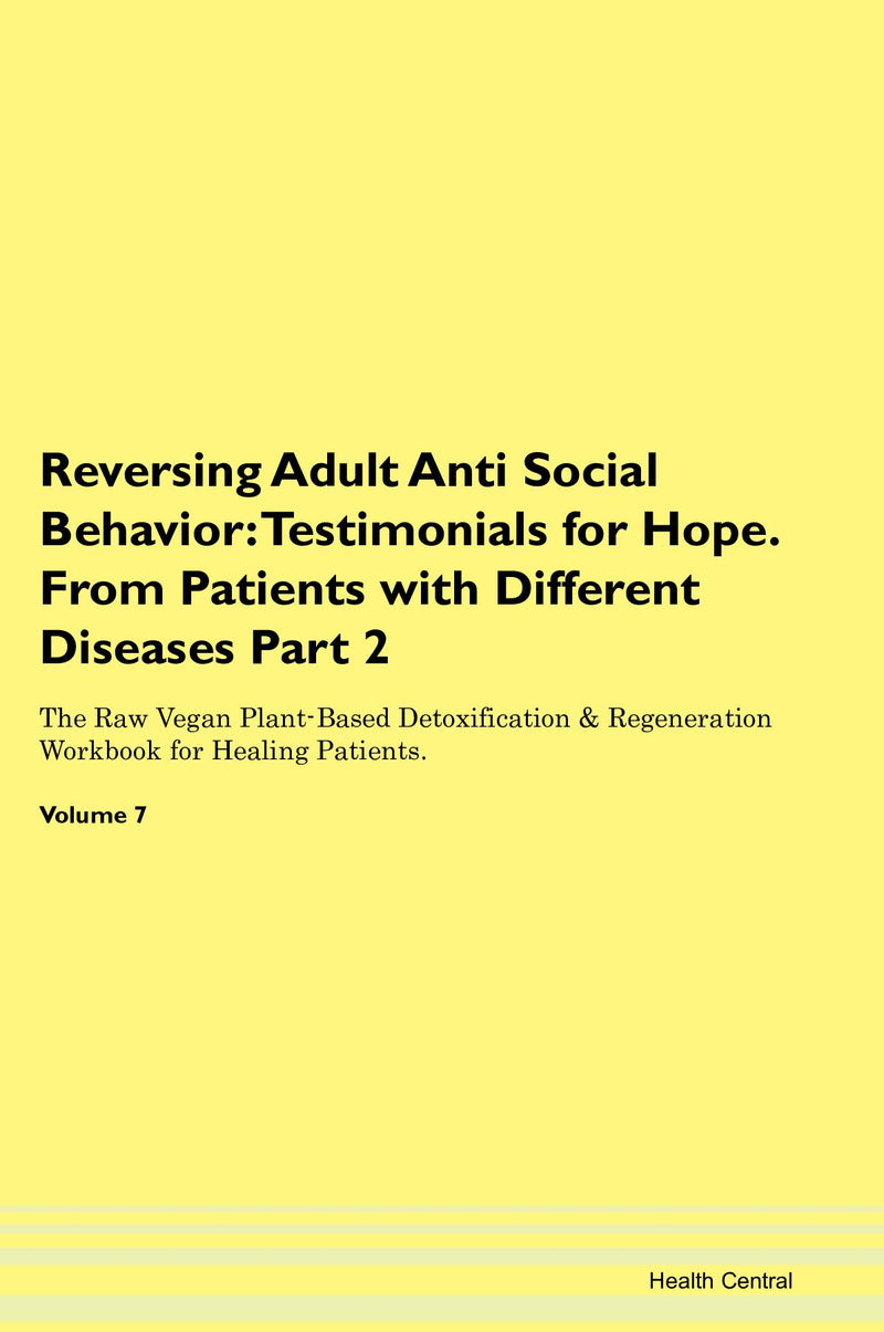 Reversing Adult Anti Social Behavior: Testimonials for Hope. From Patients with Different Diseases Part 2 The Raw Vegan Plant-Based Detoxification & Regeneration Workbook for Healing Patients. Volume 7