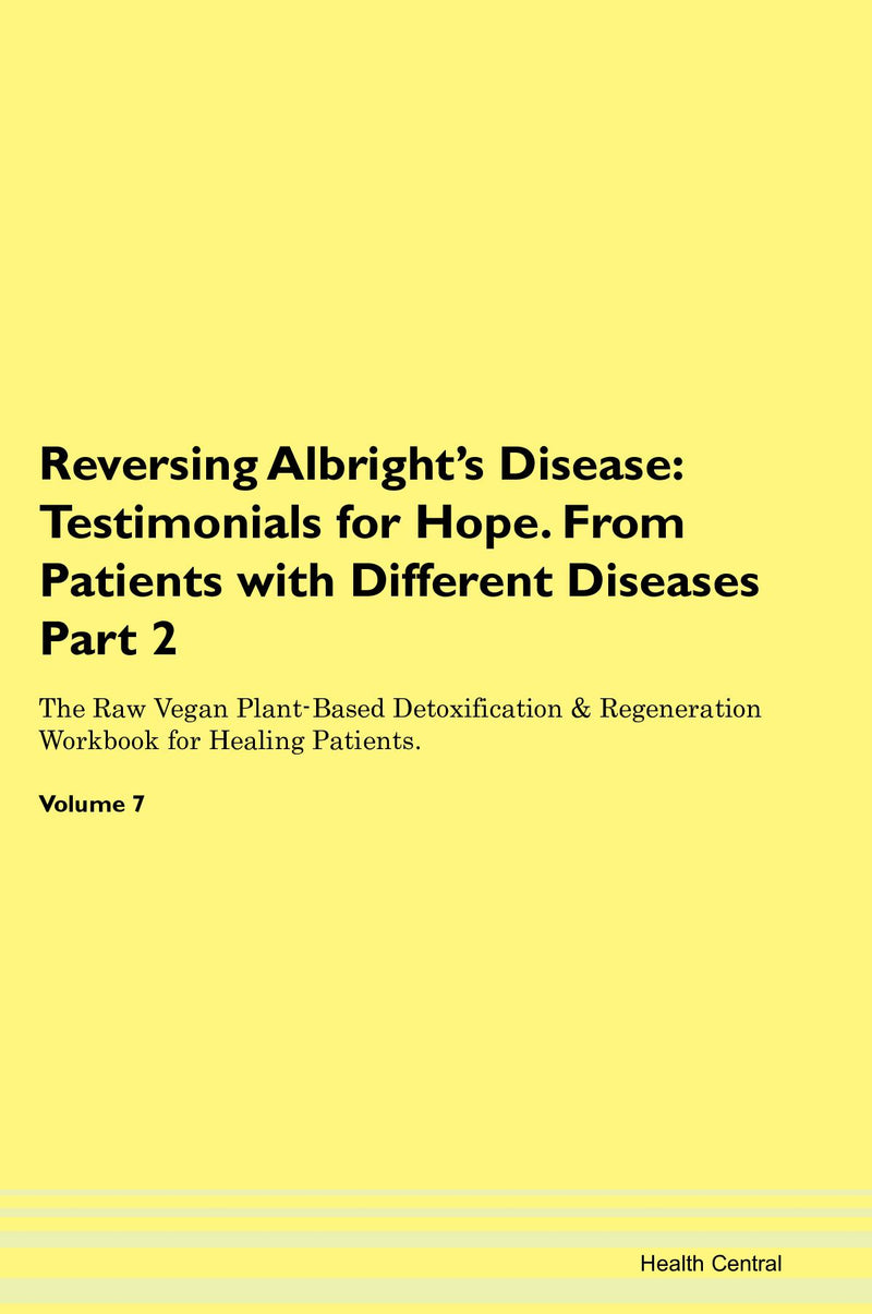 Reversing Albright's Disease: Testimonials for Hope. From Patients with Different Diseases Part 2 The Raw Vegan Plant-Based Detoxification & Regeneration Workbook for Healing Patients. Volume 7