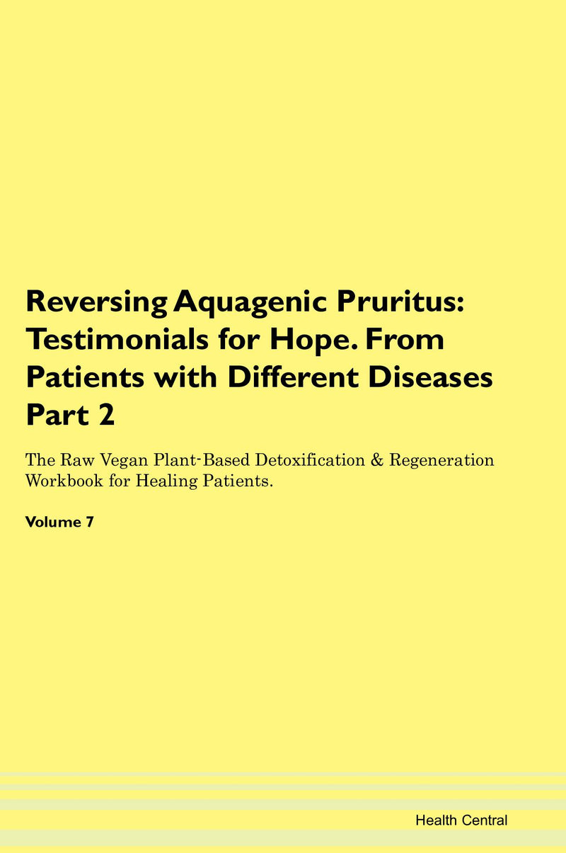 Reversing Aquagenic Pruritus: Testimonials for Hope. From Patients with Different Diseases Part 2 The Raw Vegan Plant-Based Detoxification & Regeneration Workbook for Healing Patients. Volume 7