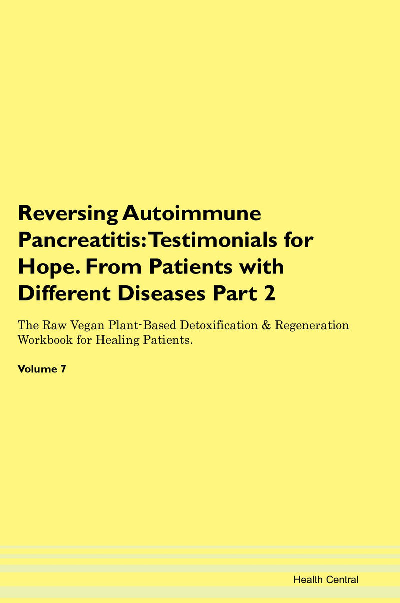 Reversing Autoimmune Pancreatitis: Testimonials for Hope. From Patients with Different Diseases Part 2 The Raw Vegan Plant-Based Detoxification & Regeneration Workbook for Healing Patients. Volume 7