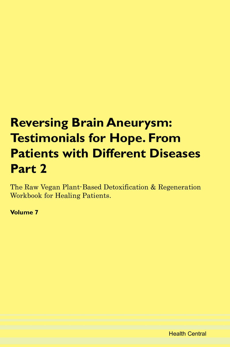 Reversing Brain Aneurysm: Testimonials for Hope. From Patients with Different Diseases Part 2 The Raw Vegan Plant-Based Detoxification & Regeneration Workbook for Healing Patients. Volume 7