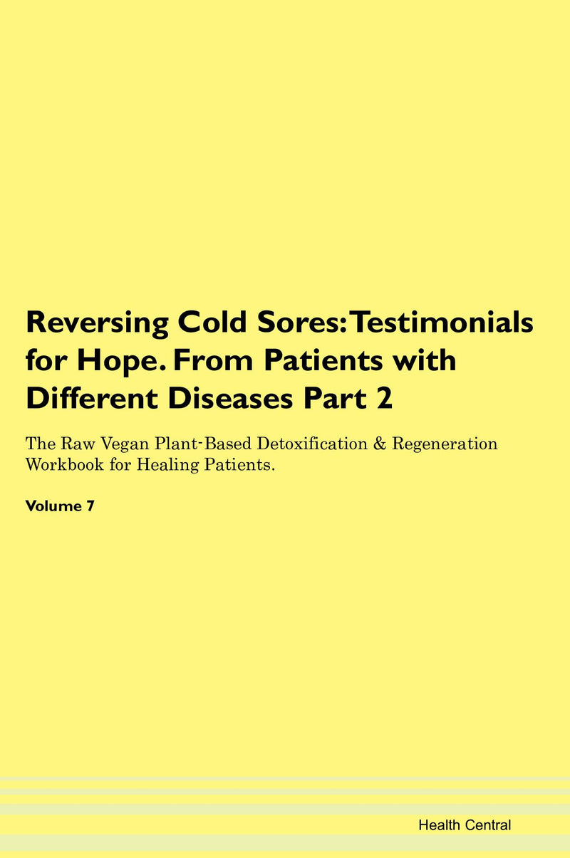 Reversing Cold Sores: Testimonials for Hope. From Patients with Different Diseases Part 2 The Raw Vegan Plant-Based Detoxification & Regeneration Workbook for Healing Patients. Volume 7
