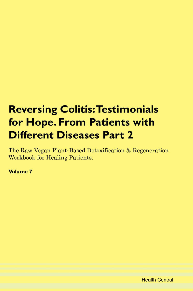 Reversing Colitis: Testimonials for Hope. From Patients with Different Diseases Part 2 The Raw Vegan Plant-Based Detoxification & Regeneration Workbook for Healing Patients. Volume 7