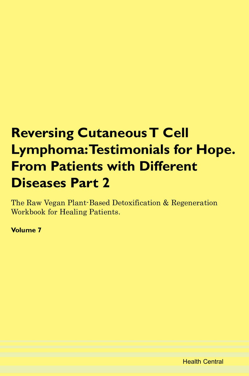 Reversing Cutaneous T Cell Lymphoma: Testimonials for Hope. From Patients with Different Diseases Part 2 The Raw Vegan Plant-Based Detoxification & Regeneration Workbook for Healing Patients. Volume 7